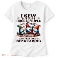 I Sew So I DonT Choke People Send Fabric Gnomes Women's T-Shirt thumb 0