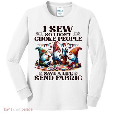 I Sew So I DonT Choke People Send Fabric Gnomes Kids Long Sleeve Shirt