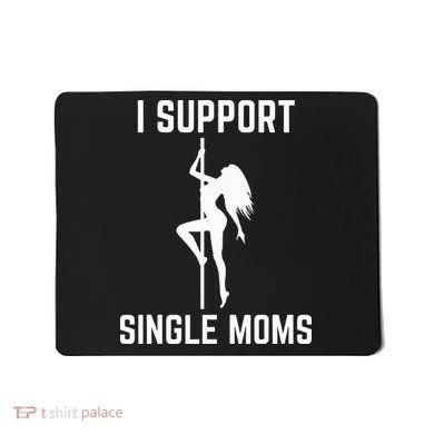 I Support Single Moms Offensive Rude Party Graphic Design Mousepad