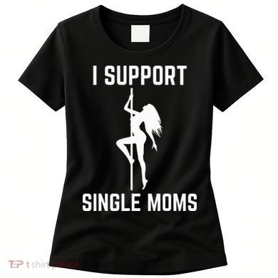 I Support Single Moms Offensive Rude Party Graphic Design Women's T-Shirt