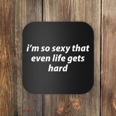 I’M So Sexy That Even Life Gets Hard Coaster