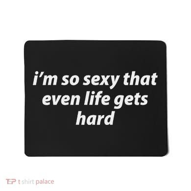 I’M So Sexy That Even Life Gets Hard Mousepad