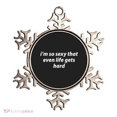 I’M So Sexy That Even Life Gets Hard Ornament