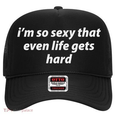 I’M So Sexy That Even Life Gets Hard Hat