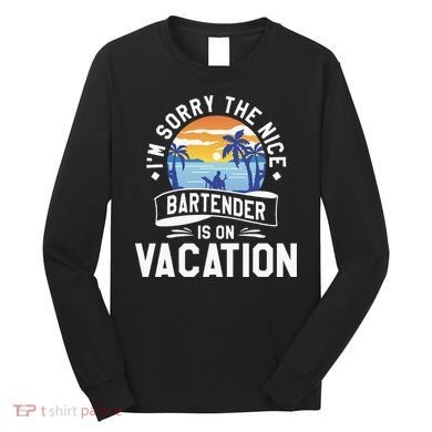 IM Sorry The Nice Bartender Is On Vacation Bartending Long Sleeve Shirt