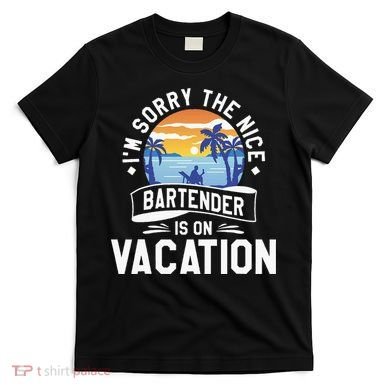 IM Sorry The Nice Bartender Is On Vacation Bartending T-Shirt