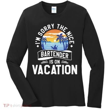 IM Sorry The Nice Bartender Is On Vacation Bartending Women's Long Sleeve Shirt