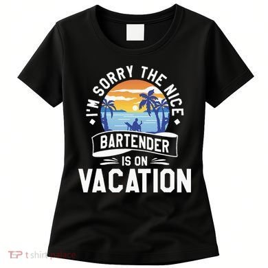 IM Sorry The Nice Bartender Is On Vacation Bartending Women's T-Shirt