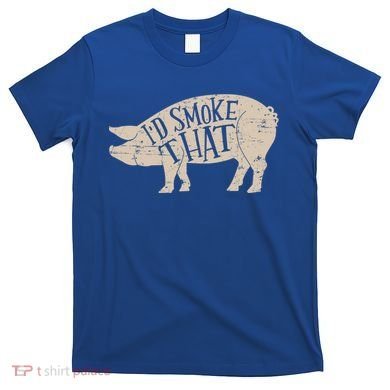 I'd Smoke That Pig Bbq Grilling Meaningful Gift T-Shirt