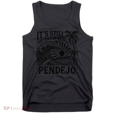 Its Still The Gulf Of Mexico Pendejo Gift Tank Top
