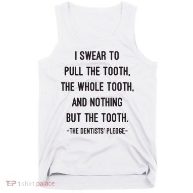 I Swear To Pull The Tooth The Whole Tooth And Nothing But The Tooth Tank Top