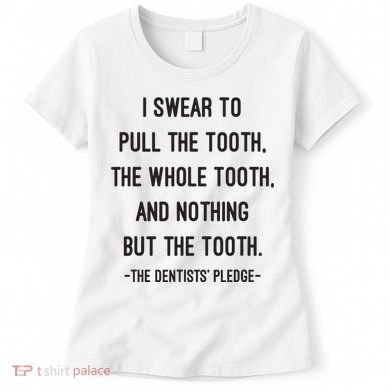 I Swear To Pull The Tooth The Whole Tooth And Nothing But The Tooth Women's T-Shirt