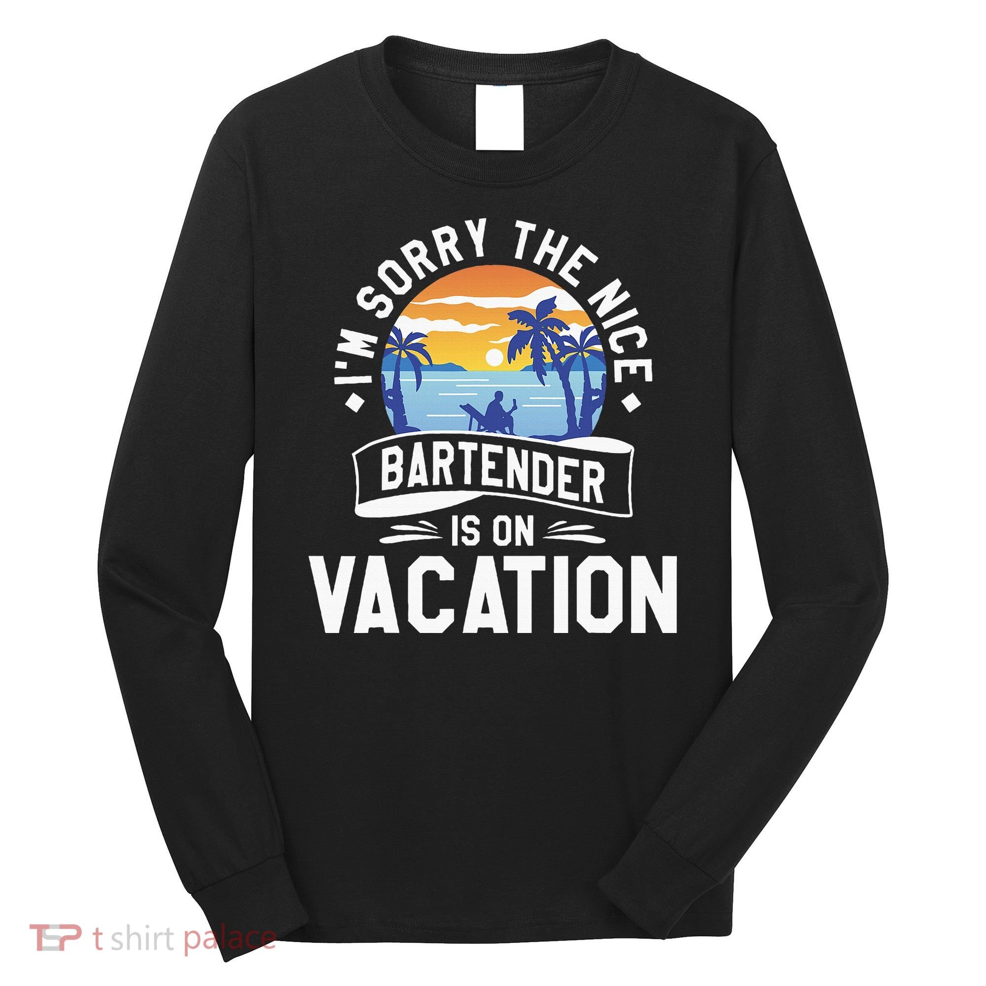 IM Sorry The Nice Bartender Is On Vacation Bartending Long Sleeve Shirt