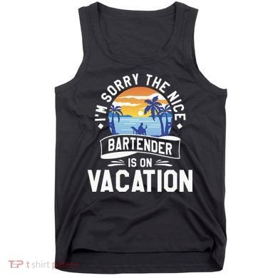 IM Sorry The Nice Bartender Is On Vacation Bartending Tank Top