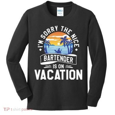 IM Sorry The Nice Bartender Is On Vacation Bartending Kids Long Sleeve Shirt