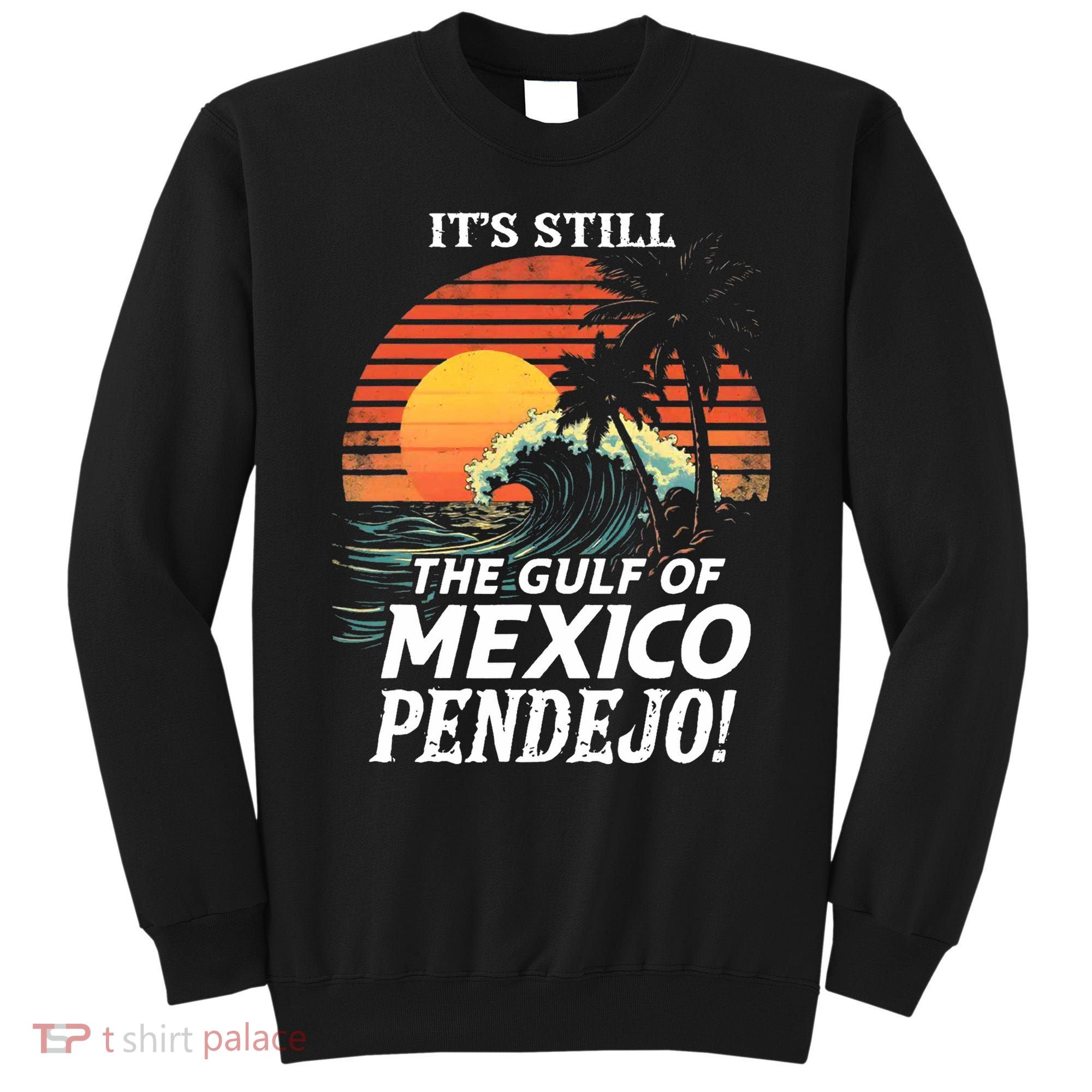 ItS Still The Gulf Of Mexico Pendejo Sweatshirt