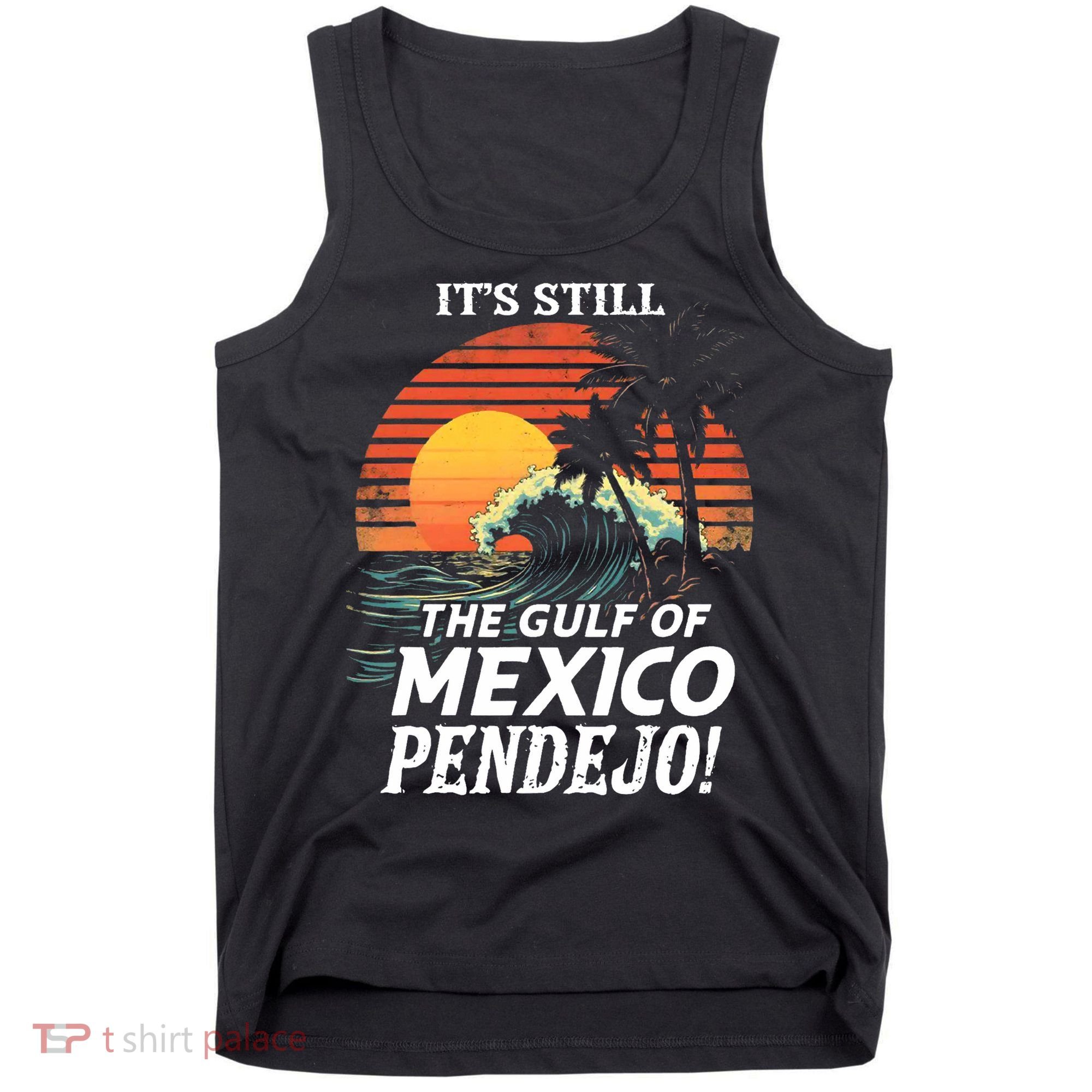 ItS Still The Gulf Of Mexico Pendejo Tank Top
