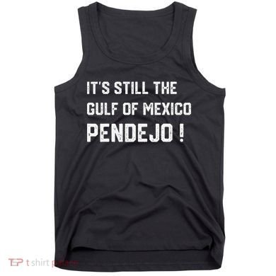 Its Still The Gulf Of Mexico Pendejo Tank Top
