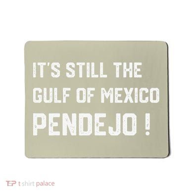 Its Still The Gulf Of Mexico Pendejo Mousepad