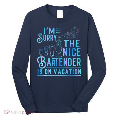 IM Sorry The Nice Bartender Is On Vacation Funny Long Sleeve Shirt