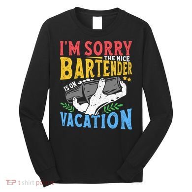 IM Sorry The Nice Bartender Is On Vacation Funny Bartending Long Sleeve Shirt