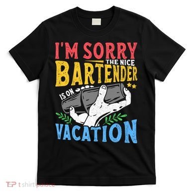 IM Sorry The Nice Bartender Is On Vacation Funny Bartending T-Shirt