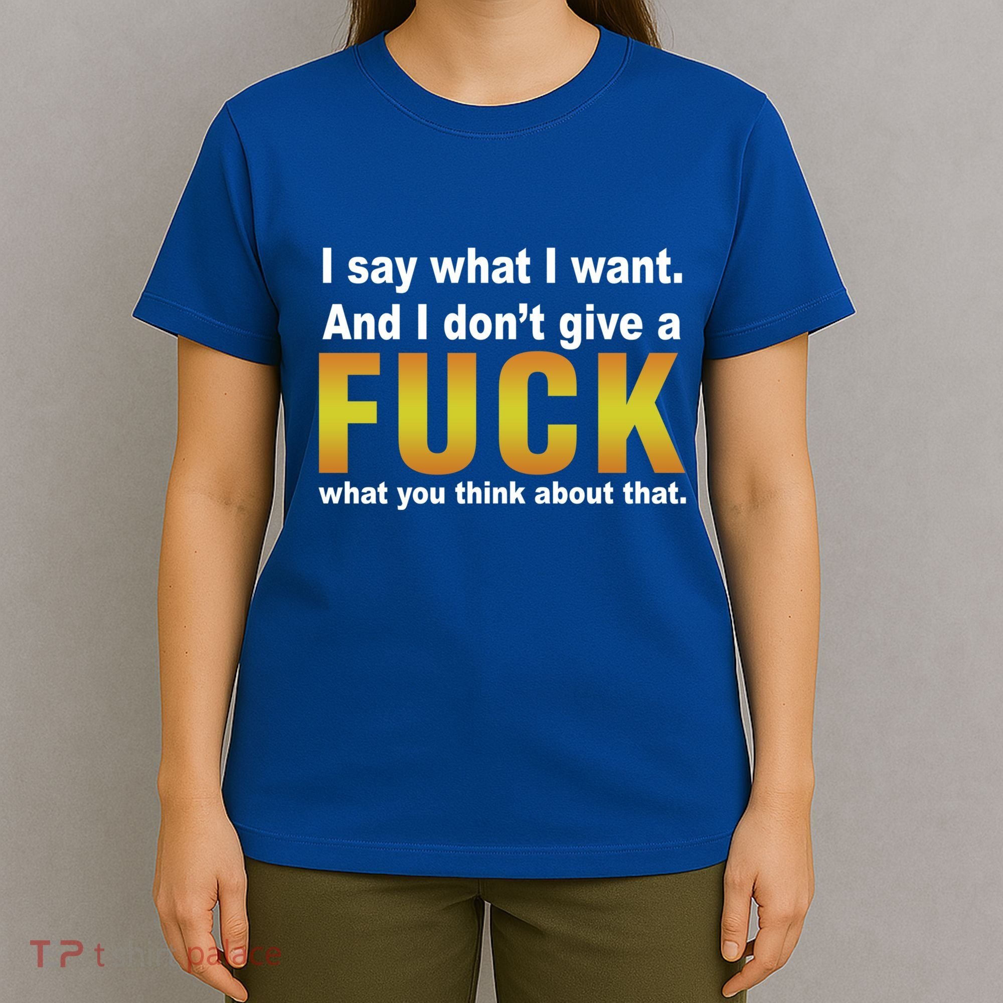 I Say What I Want And I Don't Give A Fuck What You Think Funny Gift T-Shirt