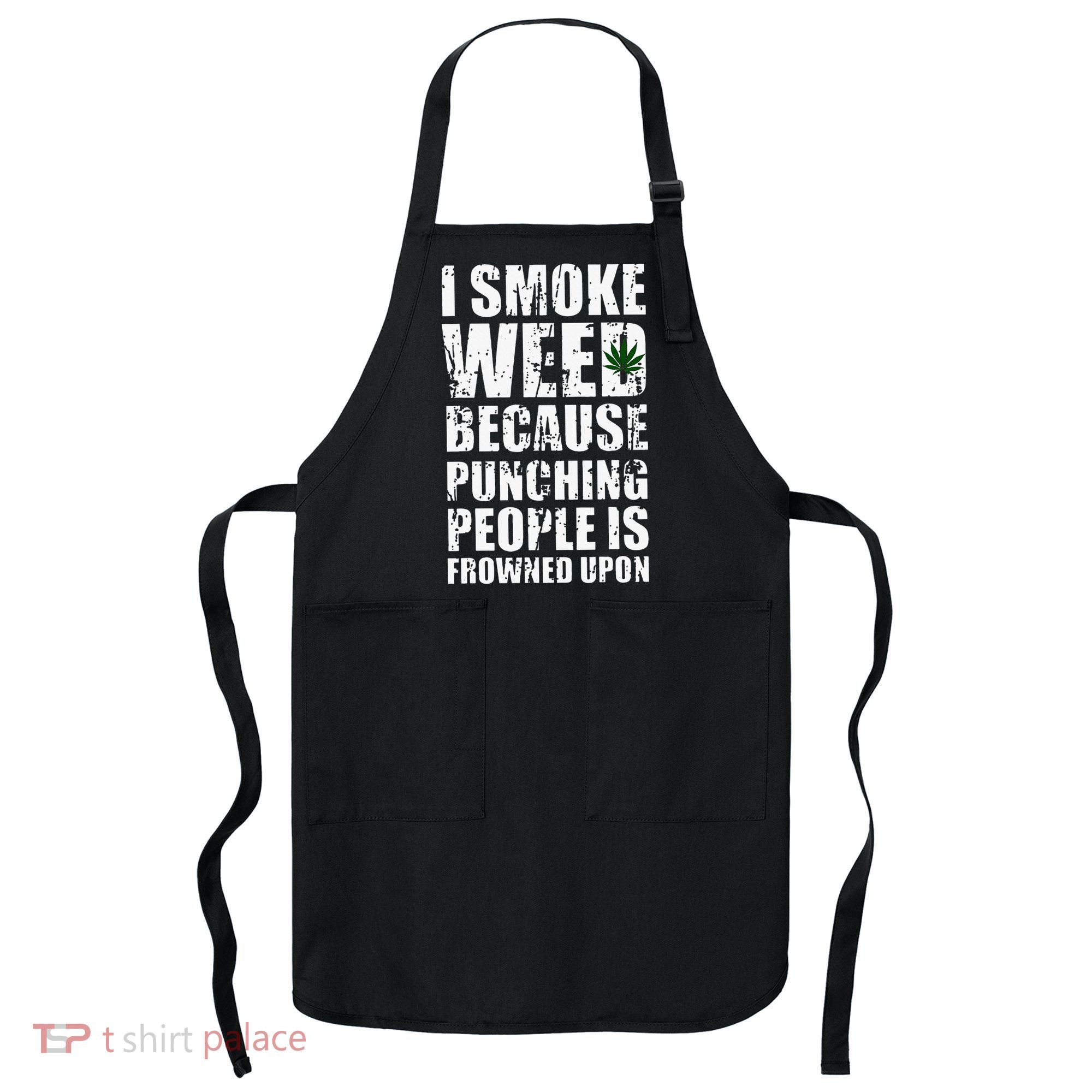I Smoke Weed Because Punching People Is Frowned Upon Apron