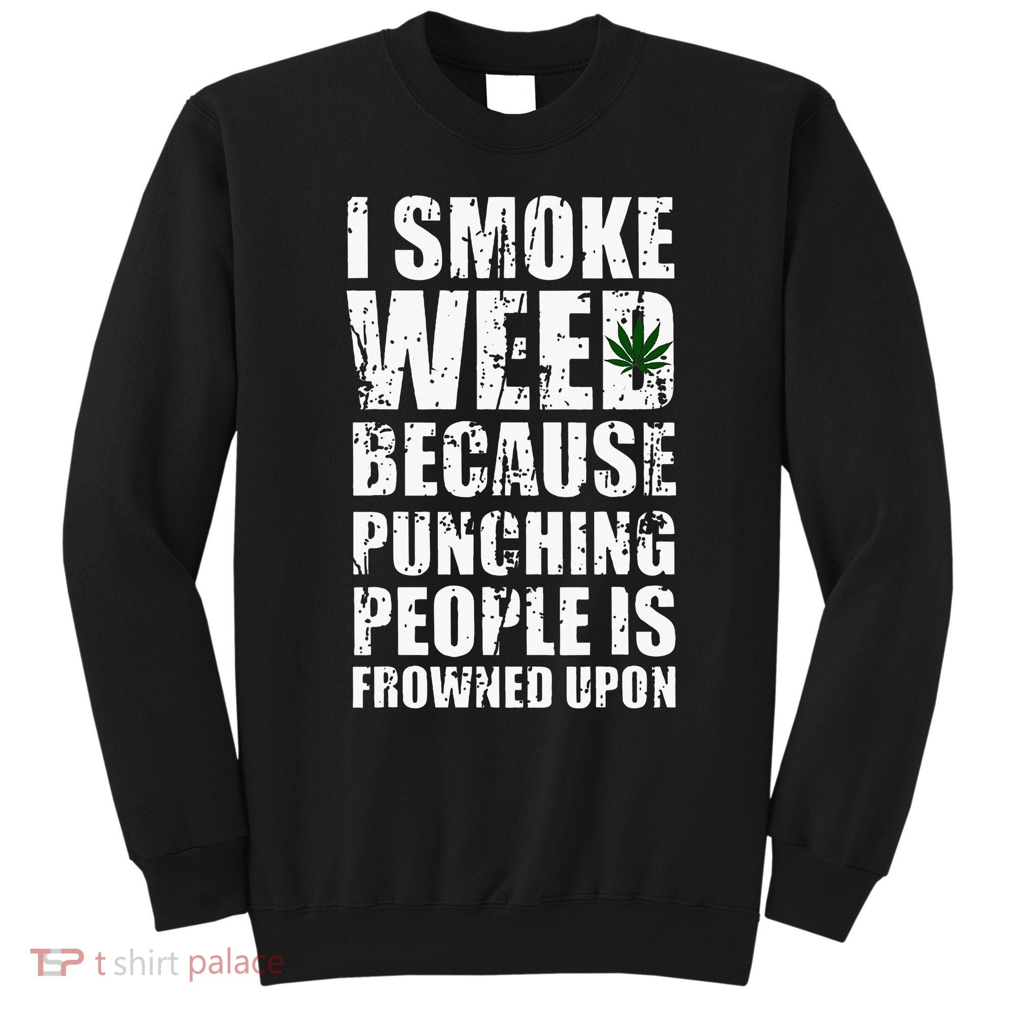 I Smoke Weed Because Punching People Is Frowned Upon Sweatshirt