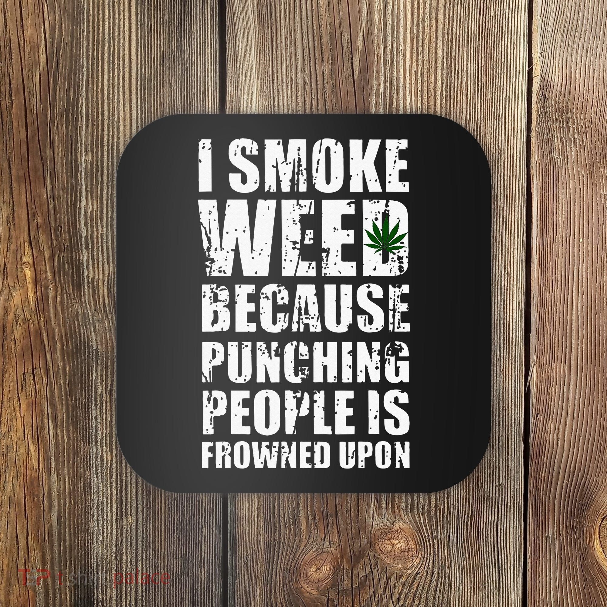 I Smoke Weed Because Punching People Is Frowned Upon Coaster