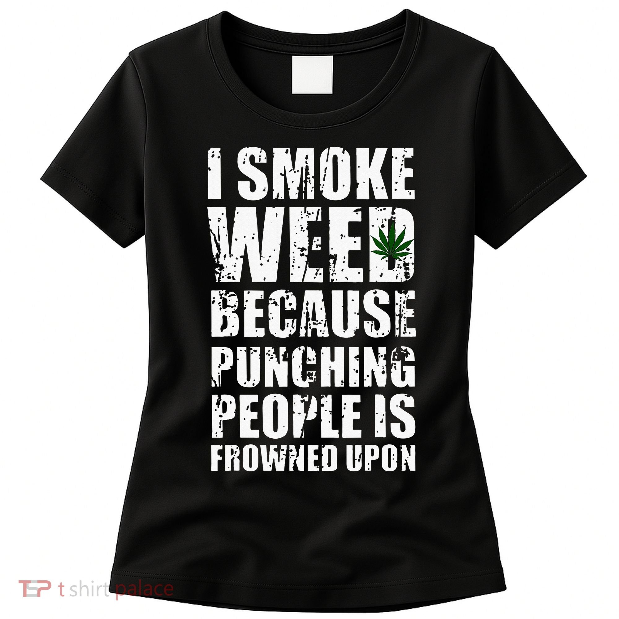 I Smoke Weed Because Punching People Is Frowned Upon Women's T-Shirt