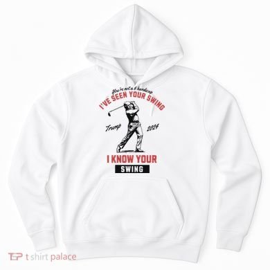 IVe Seen Your Swing I Know Your Swing Trump Golf Hoodie