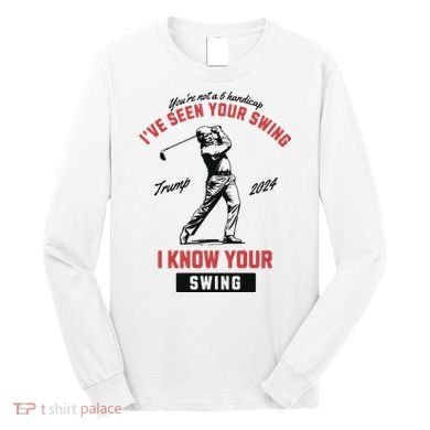 IVe Seen Your Swing I Know Your Swing Trump Golf Long Sleeve Shirt
