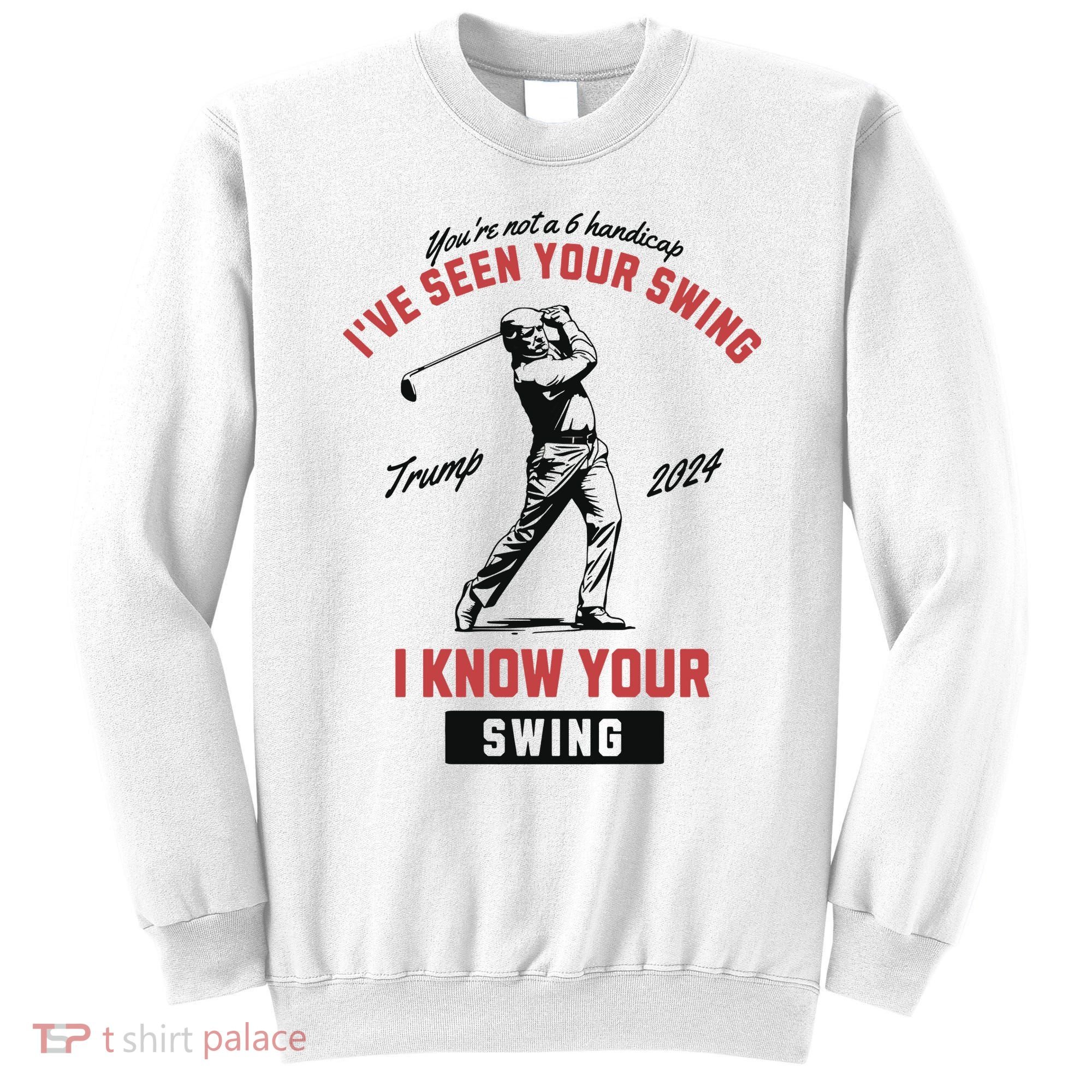 IVe Seen Your Swing I Know Your Swing Trump Golf Sweatshirt