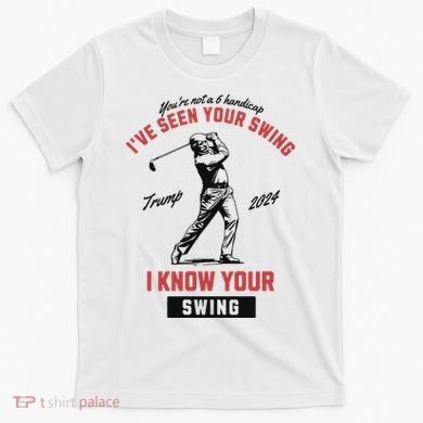 IVe Seen Your Swing I Know Your Swing Trump Golf T-Shirt