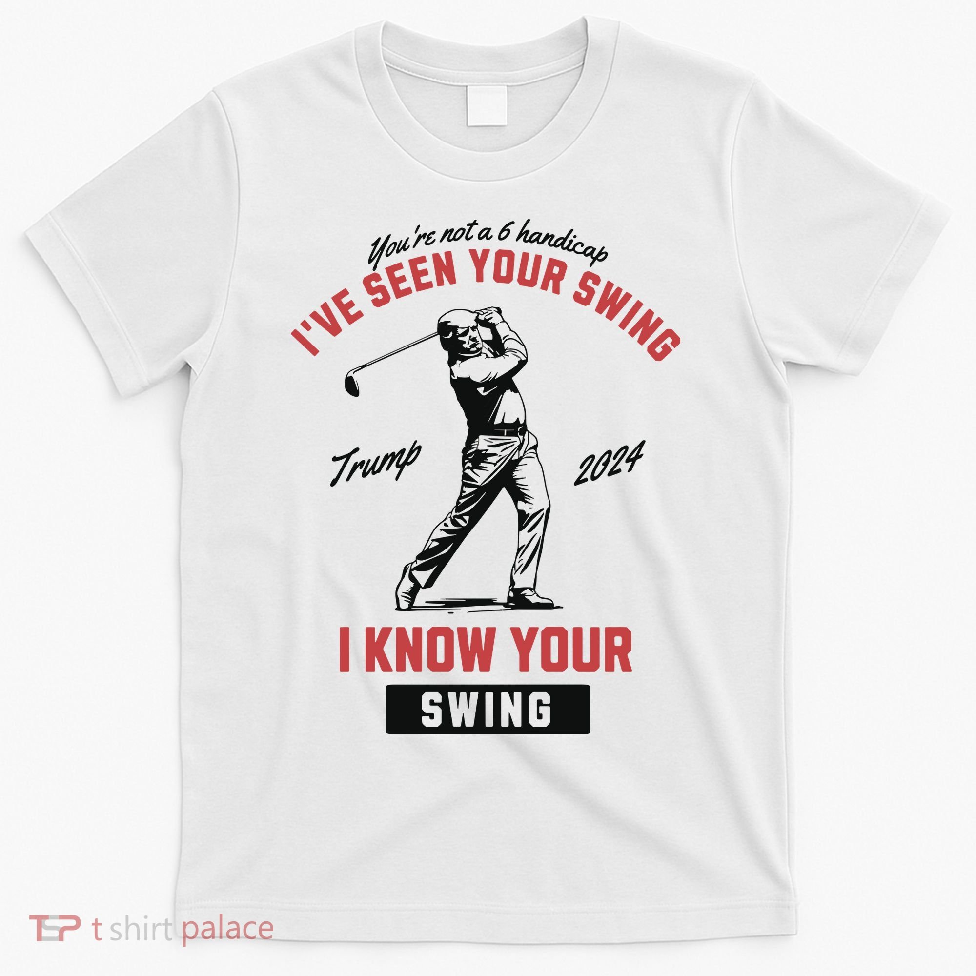 IVe Seen Your Swing I Know Your Swing Trump Golf T-Shirt