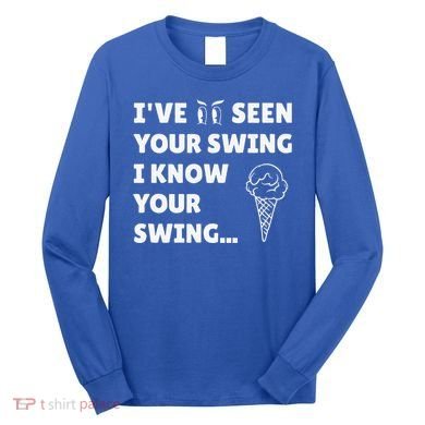 Ive Seen Your Swing I Know Your Swing Golf Debate Long Sleeve Shirt