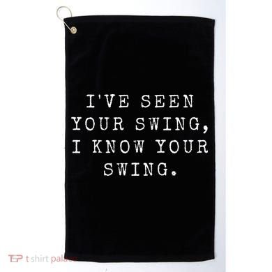 IVe Seen Your Swing I Know Your Swing Golf Towel