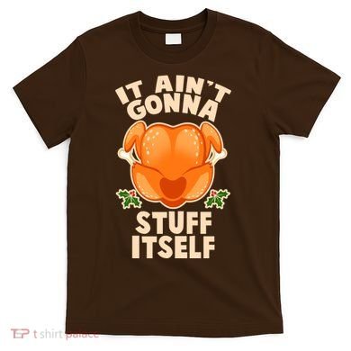 It Ain't Gonna Stuff Itself Thanksgiving Turkey T-Shirt