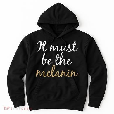It Must be The Melanin Hoodie