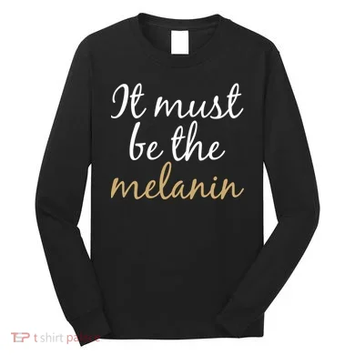It Must be The Melanin Long Sleeve Shirt