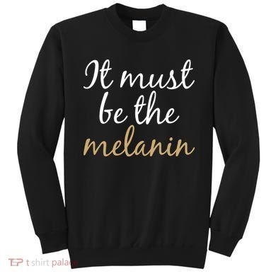 It Must be The Melanin Sweatshirt