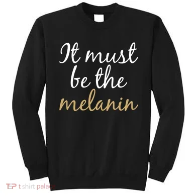 It Must be The Melanin Sweatshirt
