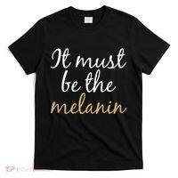 It Must be The Melanin T-Shirt thumb 0
