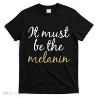 It Must be The Melanin T-Shirt thumb 0