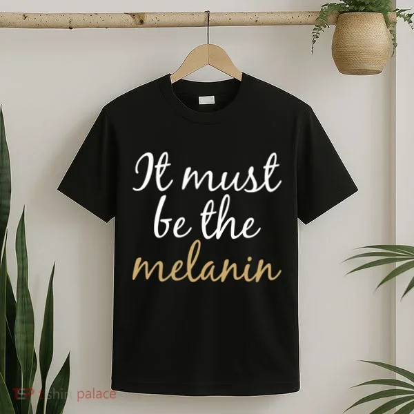 It Must be The Melanin T-Shirt