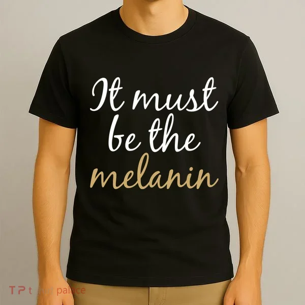It Must be The Melanin T-Shirt
