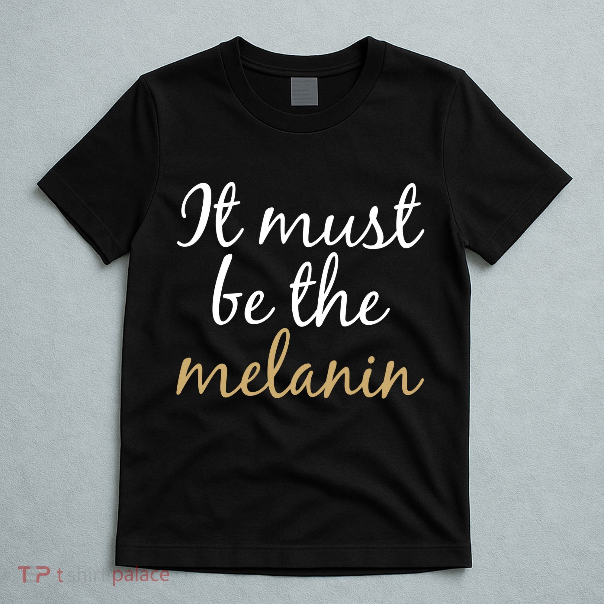It Must be The Melanin T-Shirt