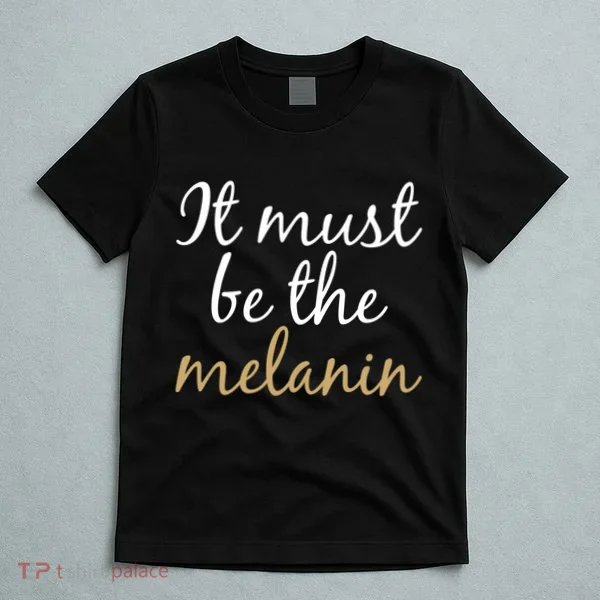 It Must be The Melanin T-Shirt
