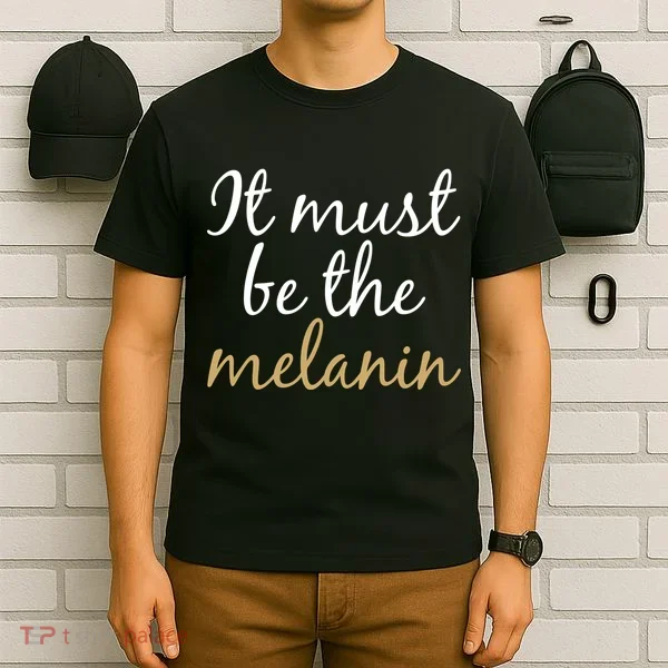 It Must be The Melanin T-Shirt